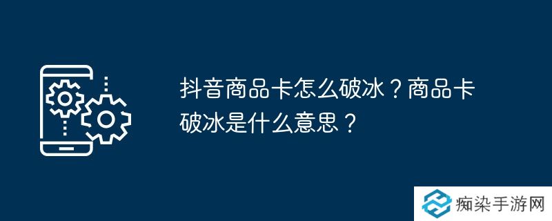 抖音商品卡怎么破冰？商品卡破冰是什么意思？