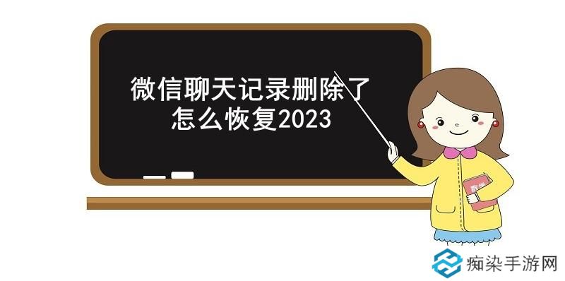 微信聊天记录删除了怎么恢复2023-微信恢复已删除的聊天记录操作方法