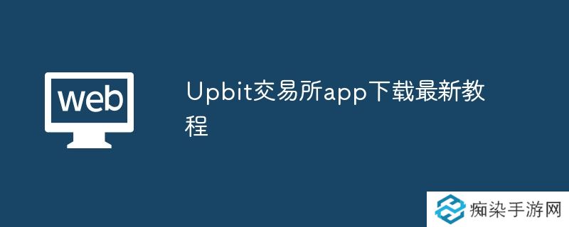 Upbit交易所app下载最新教程