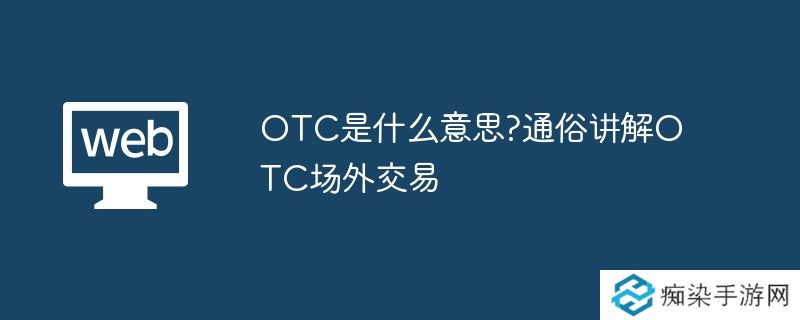 OTC是什么意思?通俗讲解OTC场外交易