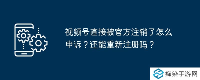 视频号直接被官方注销了怎么申诉？还能重新注册吗？