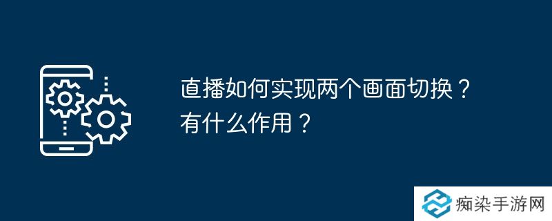 直播如何实现两个画面切换？有什么作用？