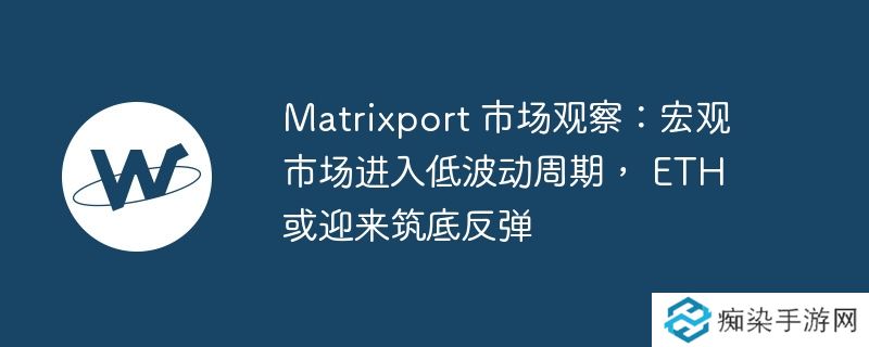 Matrixport 市场观察:宏观市场进入低波动周期, ETH 或迎来筑底反弹