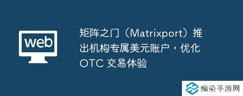 矩阵之门（matrixport）推出机构专属美元账户，优化 otc 交易体验