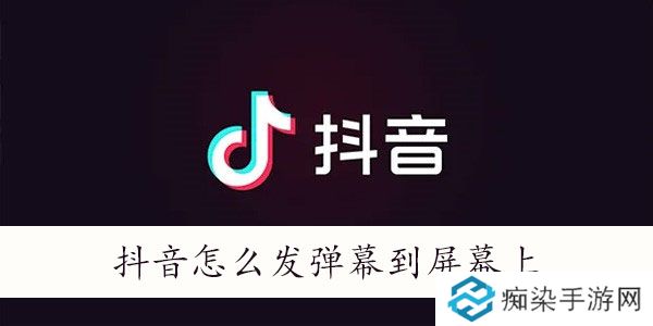 抖音怎么发弹幕飘屏-抖音怎么发弹幕到屏幕上