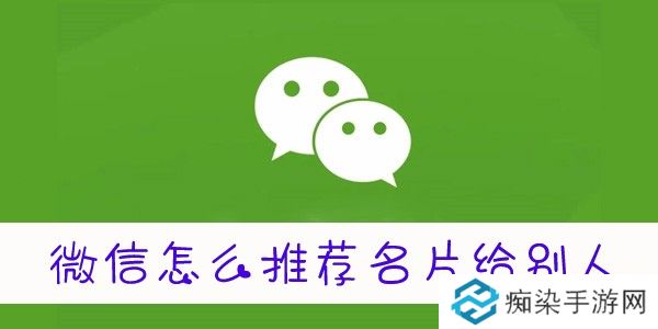 微信怎么推送名片给好友-微信怎么推送好友名片