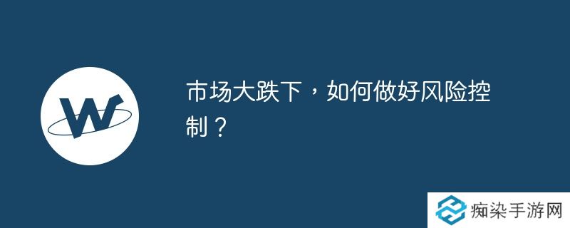 市场大跌下,如何做好风险控制？