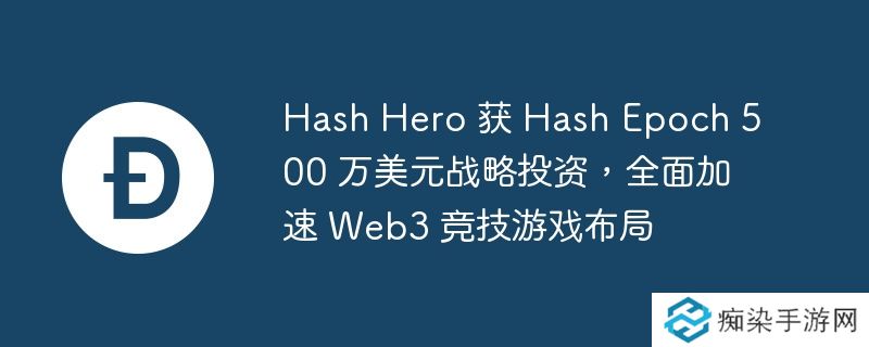 Hash Hero 获 Hash Epoch 500 万美元战略投资,全面加速 Web3 竞技游戏布局