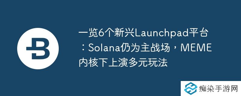 一览6个新兴Launchpad平台:Solana仍为主战场,MEME内核下上演多元玩法